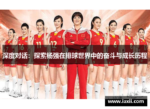 深度对话：探索杨强在排球世界中的奋斗与成长历程