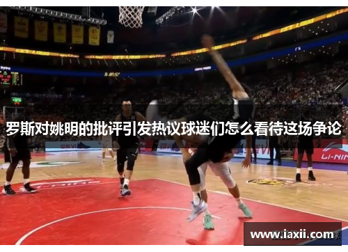 罗斯对姚明的批评引发热议球迷们怎么看待这场争论