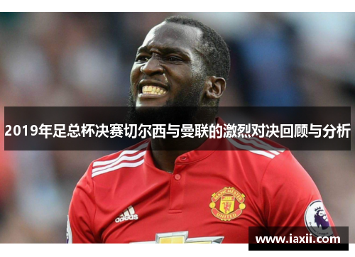 2019年足总杯决赛切尔西与曼联的激烈对决回顾与分析