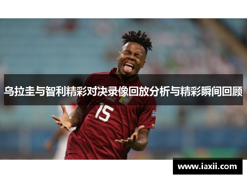 乌拉圭与智利精彩对决录像回放分析与精彩瞬间回顾