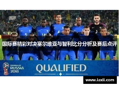 国际赛精彩对决塞尔维亚与智利比分分析及赛后点评