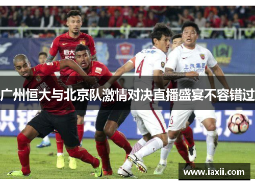 广州恒大与北京队激情对决直播盛宴不容错过