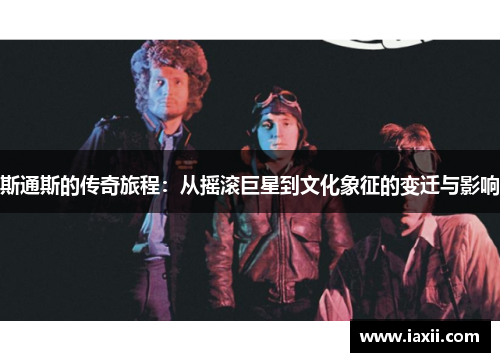 斯通斯的传奇旅程：从摇滚巨星到文化象征的变迁与影响