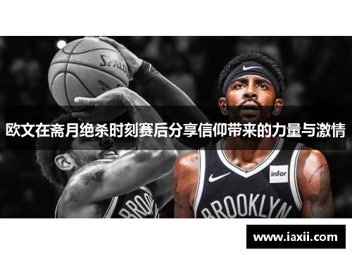 欧文在斋月绝杀时刻赛后分享信仰带来的力量与激情