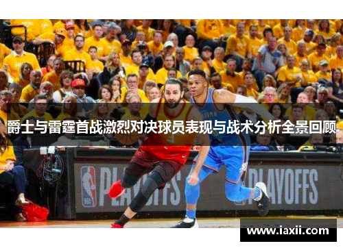 爵士与雷霆首战激烈对决球员表现与战术分析全景回顾