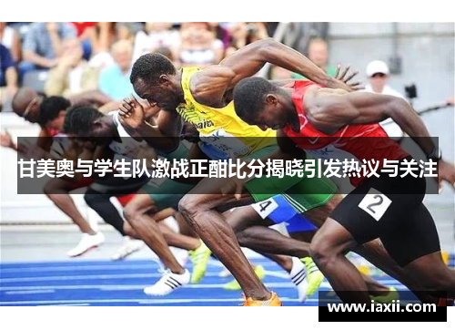 甘美奥与学生队激战正酣比分揭晓引发热议与关注