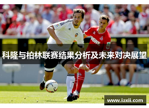 科隆与柏林联赛结果分析及未来对决展望
