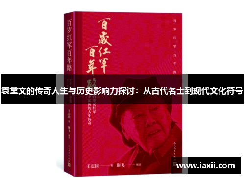 袁堂文的传奇人生与历史影响力探讨：从古代名士到现代文化符号
