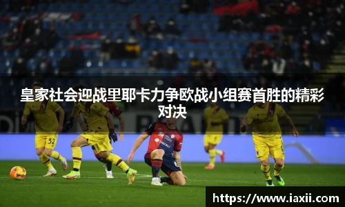 bwin必赢皇家社会迎战里耶卡力争欧战小组赛首胜的精彩对决