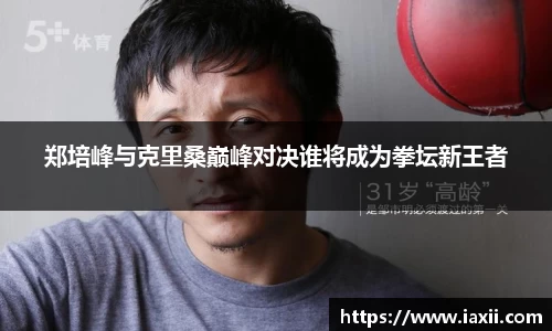 bwin必赢郑培峰与克里桑巅峰对决谁将成为拳坛新王者